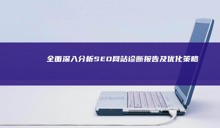 全面深入分析：SEO网站诊断报告及优化策略指南