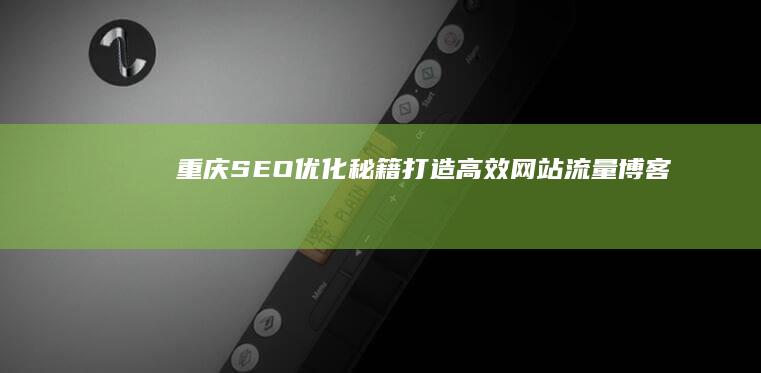 重庆SEO优化秘籍：打造高效网站流量博客