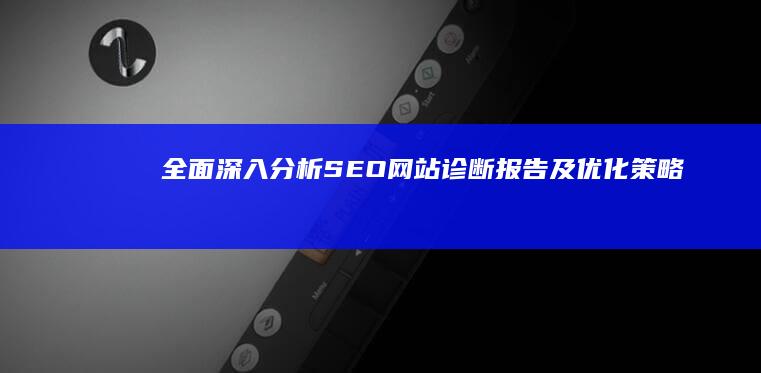 全面深入分析：SEO网站诊断报告及优化策略指南