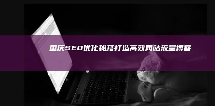 重庆SEO优化秘籍：打造高效网站流量博客